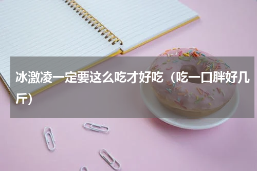 冰激凌一定要这么吃才好吃（吃一口胖好几斤）
