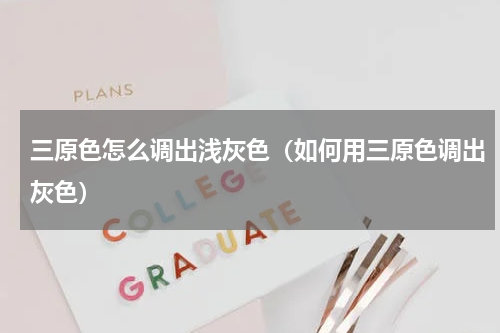 三原色怎么调出浅灰色（如何用三原色调出灰色）