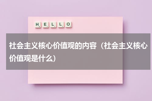社会主义核心价值观的内容（社会主义核心价值观是什么）