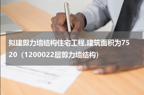 拟建剪力墙结构住宅工程,建筑面积为7520（1200022层剪力墙结构）