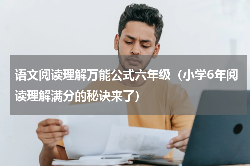 语文阅读理解万能公式六年级（小学6年阅读理解满分的秘诀来了）