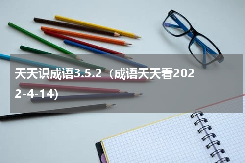 天天识成语3.5.2（成语天天看2022-4-14）