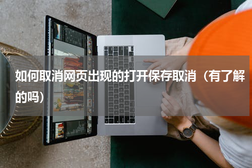 如何取消网页出现的打开保存取消（有了解的吗）