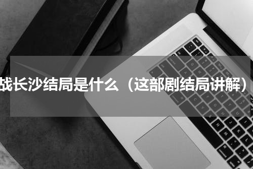 战长沙结局是什么（这部剧结局讲解）