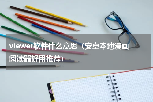 viewer软件什么意思（安卓本地漫画阅读器好用推荐）