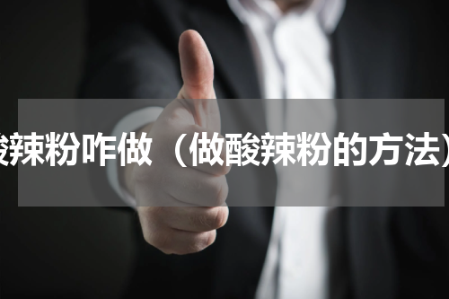 酸辣粉咋做（做酸辣粉的方法）