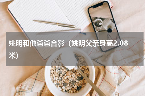 姚明和他爸爸合影（姚明父亲身高2.08米）