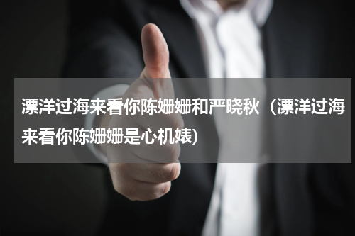 漂洋过海来看你陈姗姗和严晓秋（漂洋过海来看你陈姗姗是心机婊）