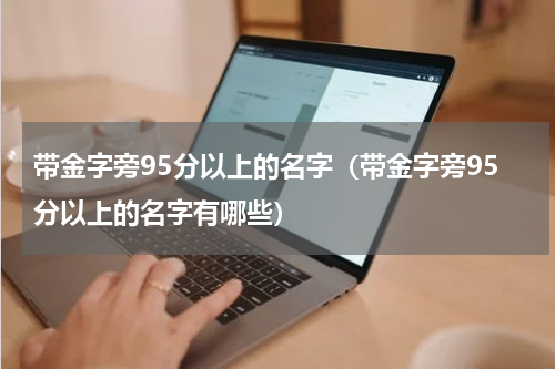 带金字旁95分以上的名字（带金字旁95分以上的名字有哪些）