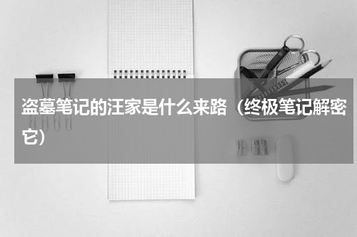 盗墓笔记的汪家是什么来路（终极笔记解密它）