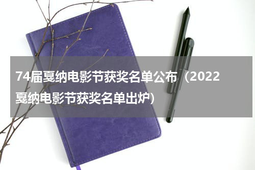 74届戛纳电影节获奖名单公布（2022戛纳电影节获奖名单出炉）