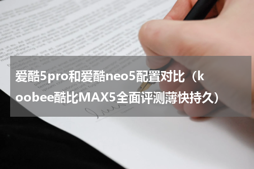 爱酷5pro和爱酷neo5配置对比（koobee酷比MAX5全面评测薄快持久）