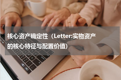 核心资产确定性（Letter:实物资产的核心特征与配置价值）