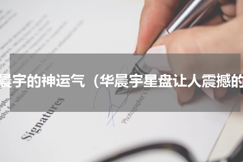 华晨宇的神运气（华晨宇星盘让人震撼的）