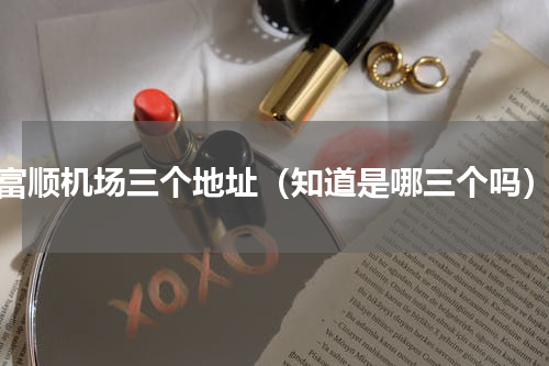 富顺机场三个地址（知道是哪三个吗）