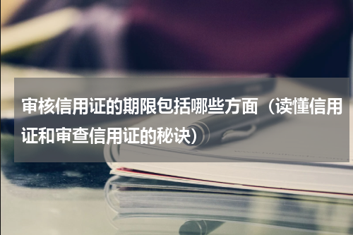 审核信用证的期限包括哪些方面（读懂信用证和审查信用证的秘诀）