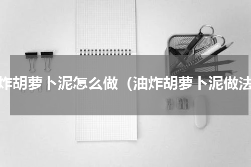 油炸胡萝卜泥怎么做（油炸胡萝卜泥做法）