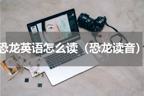恐龙英语怎么读（恐龙读音）