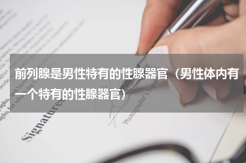 前列腺是男性特有的性腺器官（男性体内有一个特有的性腺器官）