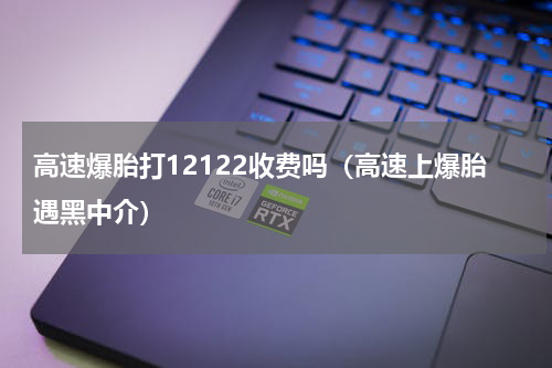 高速爆胎打12122收费吗（高速上爆胎遇黑中介）