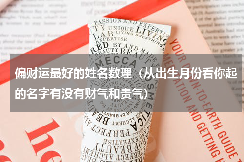 偏财运最好的姓名数理（从出生月份看你起的名字有没有财气和贵气）