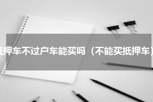 抵押车不过户车能买吗（不能买抵押车）
