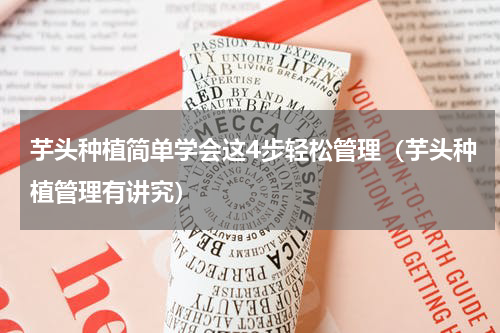 芋头种植简单学会这4步轻松管理（芋头种植管理有讲究）