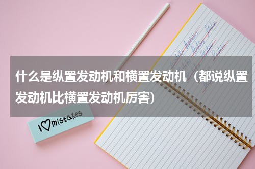什么是纵置发动机和横置发动机（都说纵置发动机比横置发动机厉害）