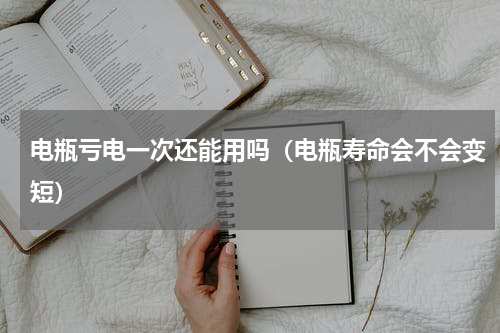 电瓶亏电一次还能用吗（电瓶寿命会不会变短）