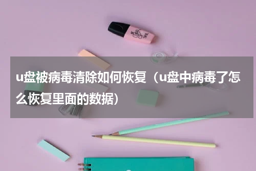 u盘被病毒清除如何恢复（u盘中病毒了怎么恢复里面的数据）