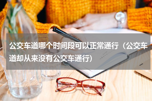 公交车道哪个时间段可以正常通行（公交车道却从来没有公交车通行）