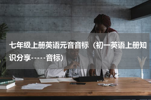 七年级上册英语元音音标（初一英语上册知识分享-----音标）
