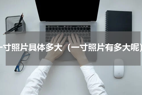 一寸照片具体多大（一寸照片有多大呢）