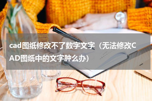 cad图纸修改不了数字文字（无法修改CAD图纸中的文字肿么办）
