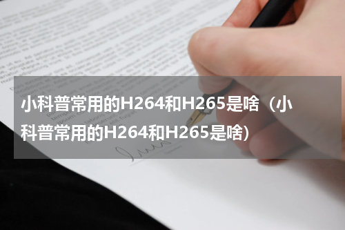 小科普常用的H264和H265是啥（小科普常用的H264和H265是啥）