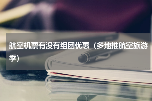 航空机票有没有组团优惠（多地推航空旅游季）