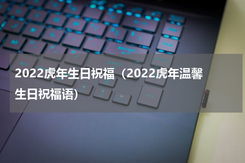 2022虎年生日祝福（2022虎年温馨生日祝福语）