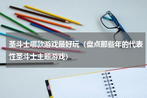 圣斗士哪款游戏最好玩（盘点那些年的代表性圣斗士主题游戏）
