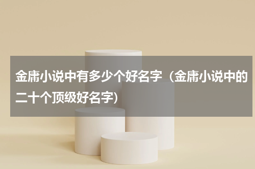 金庸小说中有多少个好名字（金庸小说中的二十个顶级好名字）