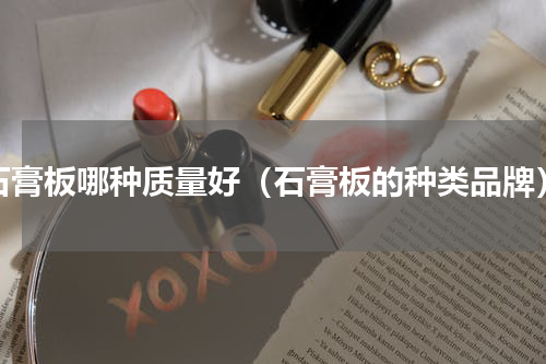 石膏板哪种质量好（石膏板的种类品牌）
