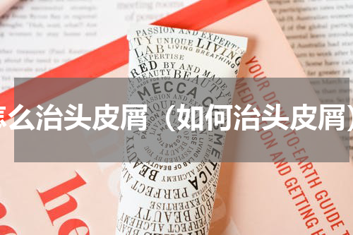 怎么治头皮屑（如何治头皮屑）