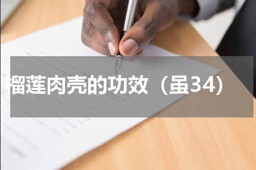 榴莲肉壳的功效（虽34）
