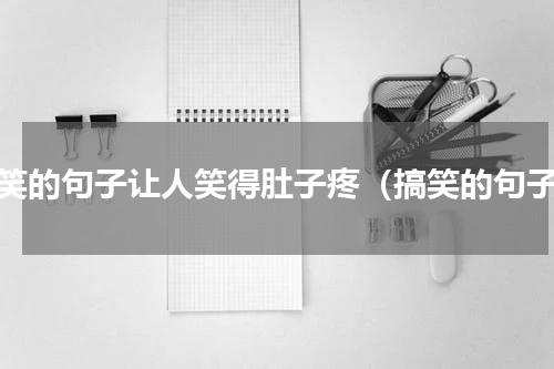 搞笑的句子让人笑得肚子疼（搞笑的句子）