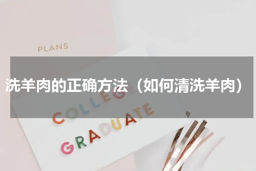 洗羊肉的正确方法（如何清洗羊肉）