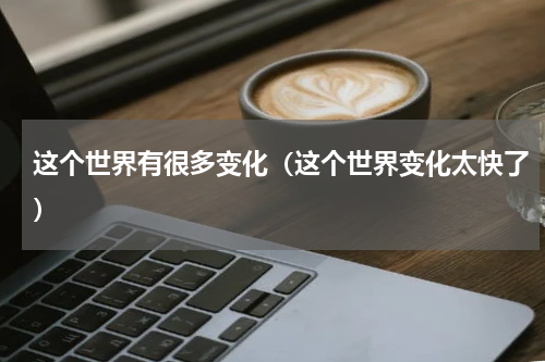 这个世界有很多变化（这个世界变化太快了）