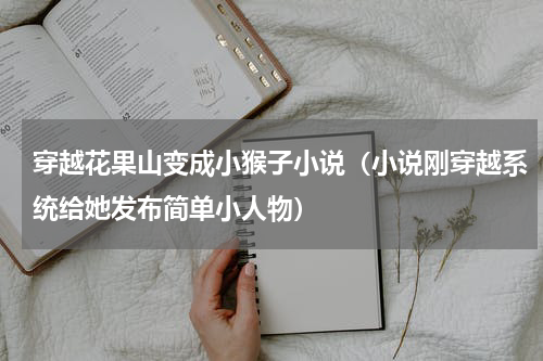 穿越花果山变成小猴子小说（小说刚穿越系统给她发布简单小人物）
