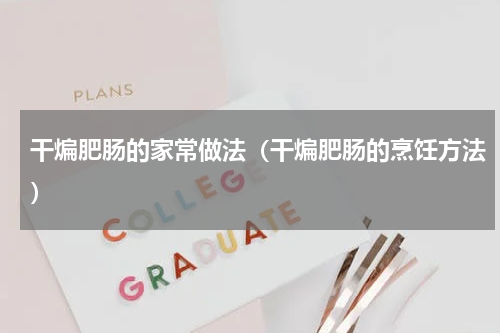 干煸肥肠的家常做法（干煸肥肠的烹饪方法）
