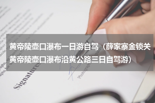 黄帝陵壶口瀑布一日游自驾（薛家寨金锁关黄帝陵壶口瀑布沿黄公路三日自驾游）