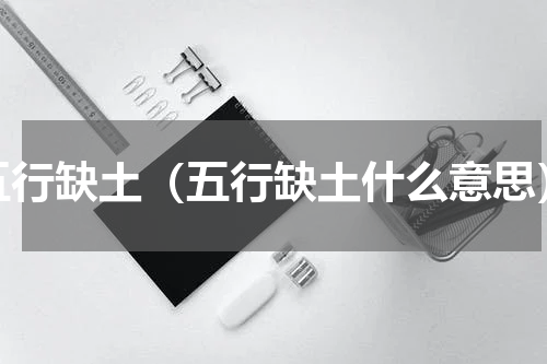 五行缺土（五行缺土什么意思）