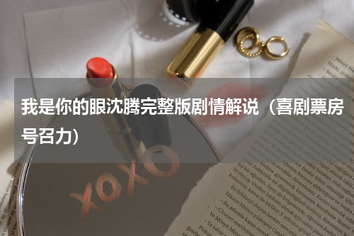 我是你的眼沈腾完整版剧情解说（喜剧票房号召力）